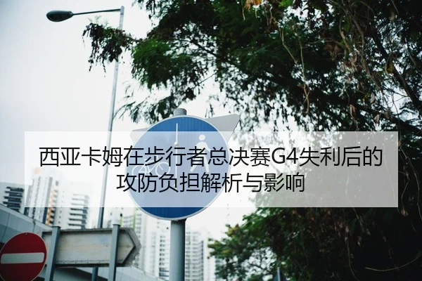 西亚卡姆在步行者总决赛G4失利后的攻防负担解析与影响